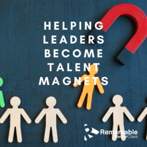 Helping Leaders Become Talent Magnets