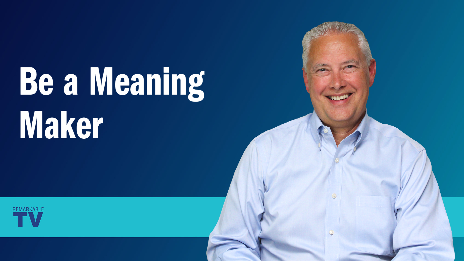 Be a Meaning Maker – Remarkable TV - The Kevin Eikenberry Group