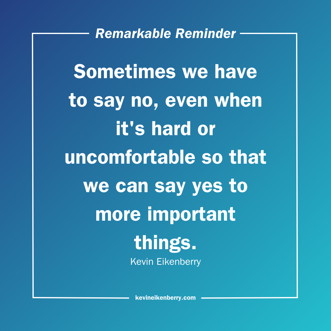 Sometimes we have to say no, even when it's hard or uncomfortable so that we can say yes to more important things.