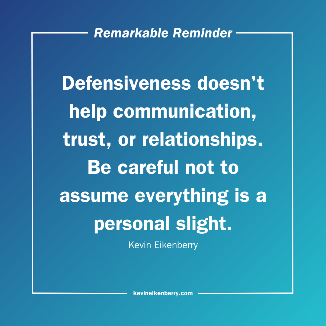 Defensiveness doesn't help communication, trust, or relationships. Be careful not to assume everything is a personal slight.