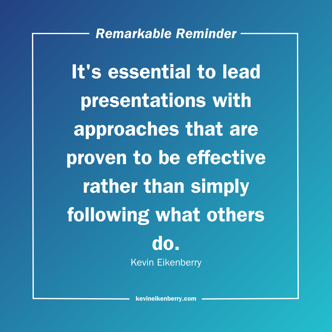 It's essential to lead presentations with approaches that are proven to be effective rather than simply following what others do.