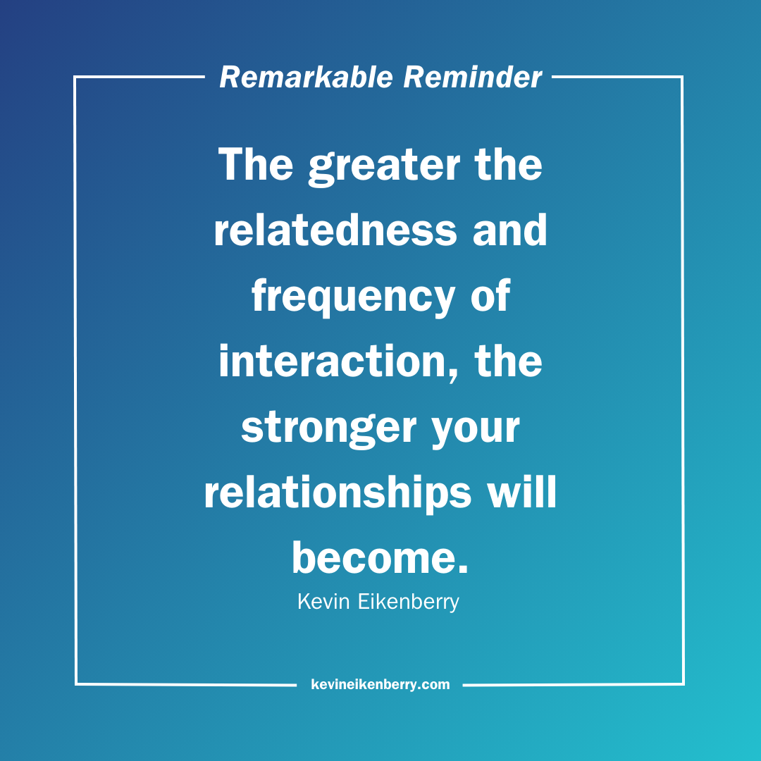 The greater the relatedness and frequency of interaction, the stronger your relationships will become.